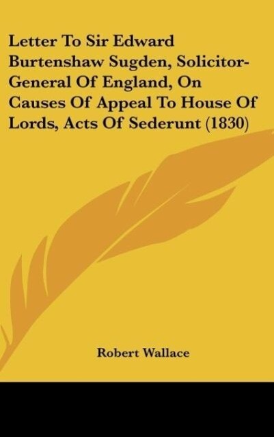 Letter To Sir Edward Burtenshaw Sugden Solicitor-General Of England On Causes Of Appeal To House Of Lords Acts Of Sederunt (1830)