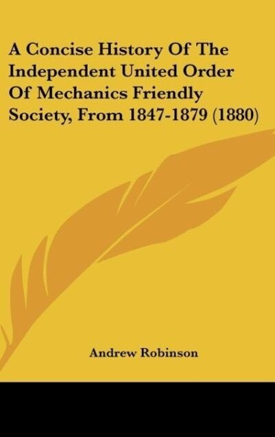 A Concise History Of The Independent United Order Of Mechanics Friendly Society From 1847-1879 (1880)