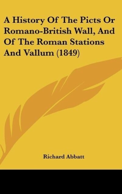A History Of The Picts Or Romano-British Wall And Of The Roman Stations And Vallum (1849)