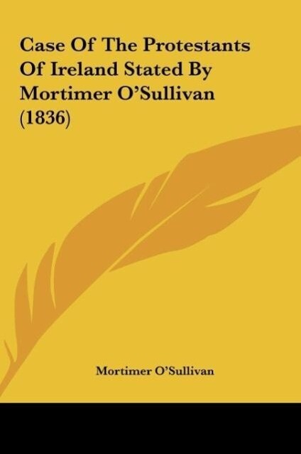 Case Of The Protestants Of Ireland Stated By Mortimer O´Sullivan (1836) als Buch von Mortimer O´Sullivan - Mortimer O´Sullivan
