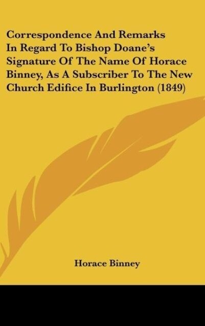 Correspondence And Remarks In Regard To Bishop Doane‘s Signature Of The Name Of Horace Binney As A Subscriber To The New Church Edifice In Burlington (1849)