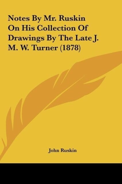 Notes By Mr. Ruskin On His Collection Of Drawings By The Late J. M. W. Turner (1878) - John Ruskin