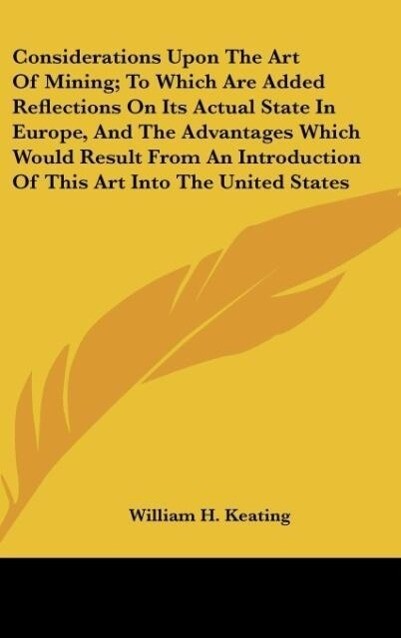 Considerations Upon The Art Of Mining; To Which Are Added Reflections On Its Actual State In Europe And The Advantages Which Would Result From An Introduction Of This Art Into The United States