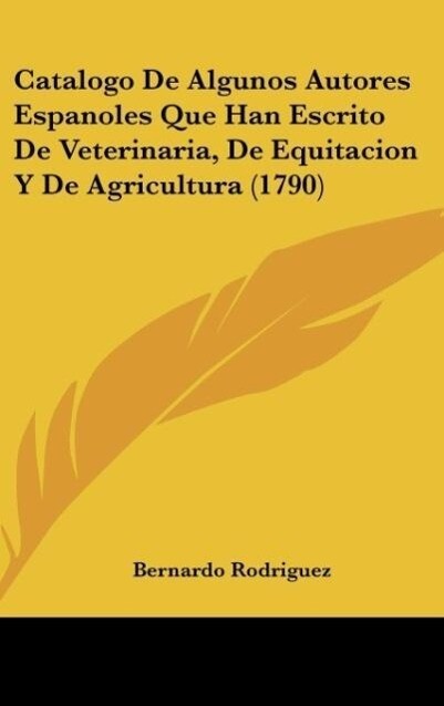 Catalogo De Algunos Autores Espanoles Que Han Escrito De Veterinaria De Equitacion Y De Agricultura (1790)