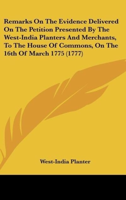 Remarks On The Evidence Delivered On The Petition Presented By The West-India Planters And Merchants To The House Of Commons On The 16th Of March 1775 (1777)