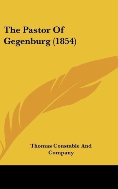 The Pastor Of Gegenburg (1854) als Buch von Thomas Constable And Company - Thomas Constable And Company