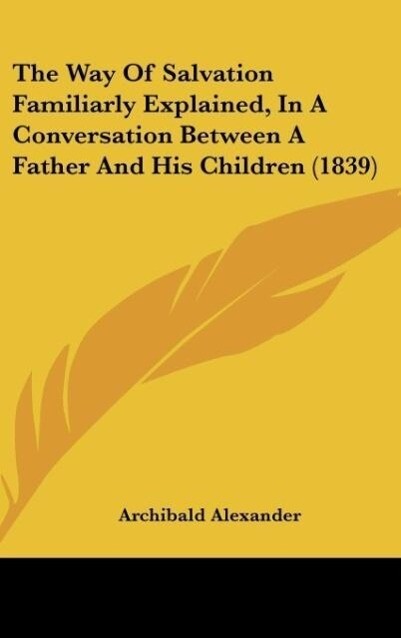 The Way Of Salvation Familiarly Explained, In A Conversation Between A Father And His Children (1839) als Buch von Archibald Alexander - Archibald Alexander