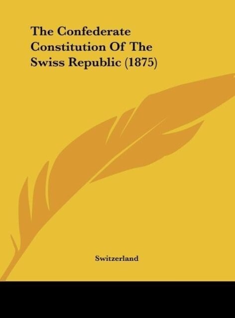 The Confederate Constitution Of The Swiss Republic (1875) als Buch von Switzerland - Switzerland