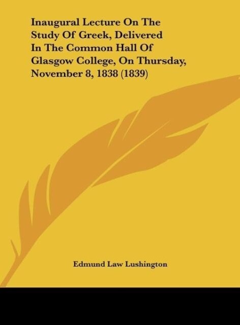 Inaugural Lecture On The Study Of Greek Delivered In The Common Hall Of Glasgow College On Thursday November 8 1838 (1839)