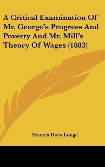 A Critical Examination Of Mr. George‘s Progress And Poverty And Mr. Mill‘s Theory Of Wages (1883)