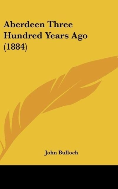 Aberdeen Three Hundred Years Ago (1884) als Buch von John Bulloch - John Bulloch