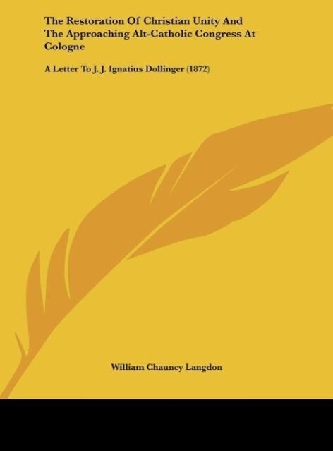 The Restoration Of Christian Unity And The Approaching Alt-Catholic Congress At Cologne als Buch von William Chauncy Langdon - William Chauncy Langdon