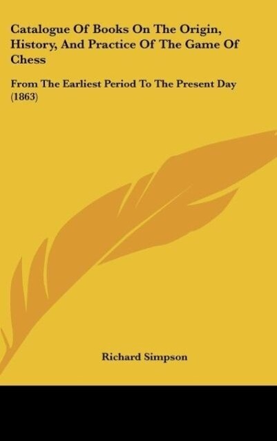 Catalogue Of Books On The Origin History And Practice Of The Game Of Chess - Richard Simpson