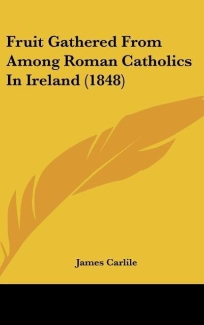 Fruit Gathered From Among Roman Catholics In Ireland (1848) - James Carlile
