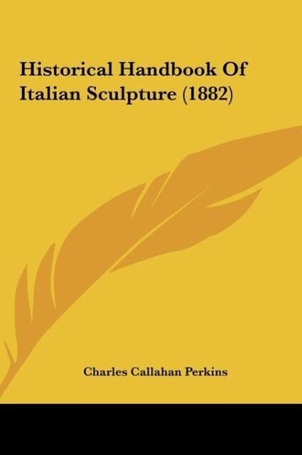 Historical Handbook Of Italian Sculpture (1882) als Buch von Charles Callahan Perkins - Charles Callahan Perkins