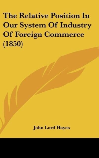 The Relative Position In Our System Of Industry Of Foreign Commerce (1850) - John Lord Hayes