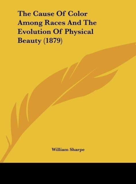 The Cause Of Color Among Races And The Evolution Of Physical Beauty (1879) als Buch von William Sharpe - William Sharpe