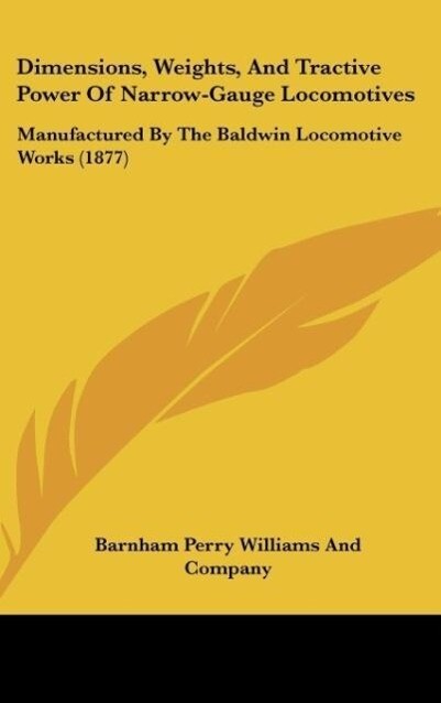 Dimensions Weights And Tractive Power Of Narrow-Gauge Locomotives - Barnham Perry Williams And Company