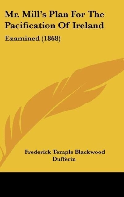 Mr. Mill´s Plan For The Pacification Of Ireland als Buch von Frederick Temple Blackwood Dufferin - Frederick Temple Blackwood Dufferin