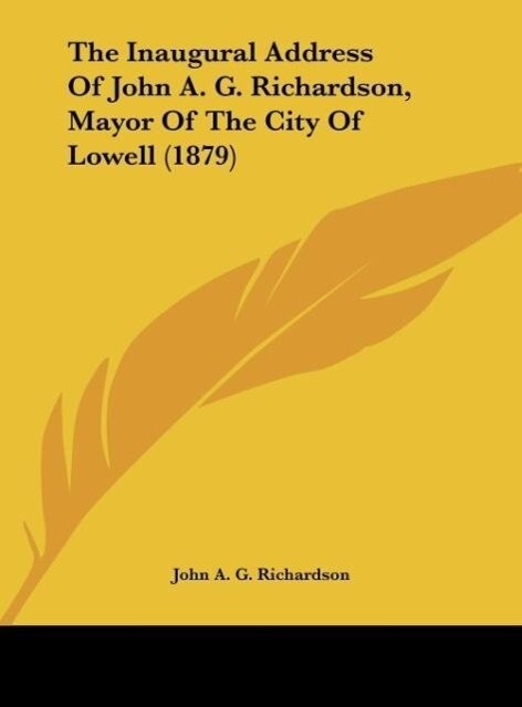 The Inaugural Address Of John A. G. Richardson Mayor Of The City Of Lowell (1879) - John A. G. Richardson