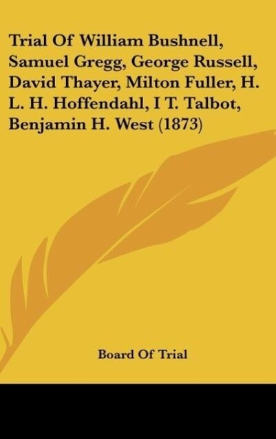 Trial Of William Bushnell Samuel Gregg George Russell David Thayer Milton Fuller H. L. H. Hoffendahl I T. Talbot Benjamin H. West (1873)