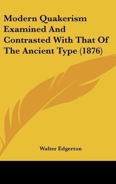 Modern Quakerism Examined And Contrasted With That Of The Ancient Type (1876) als Buch von Walter Edgerton - Walter Edgerton