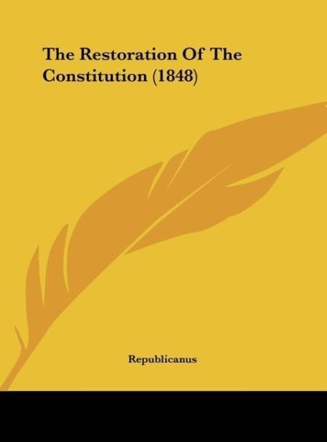 The Restoration Of The Constitution (1848) als Buch von Republicanus - Republicanus