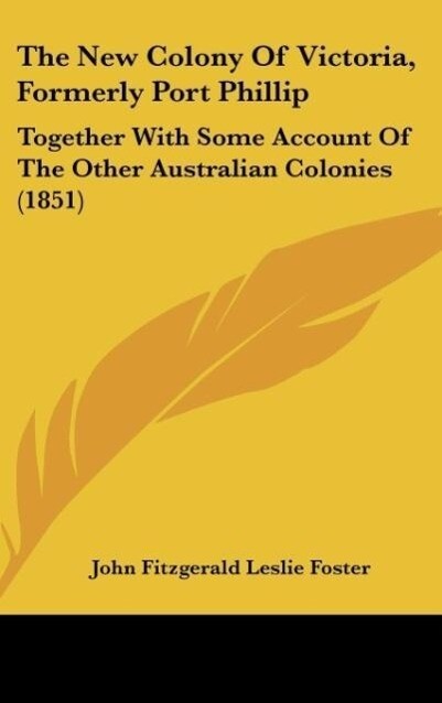 The New Colony Of Victoria Formerly Port Phillip - John Fitzgerald Leslie Foster