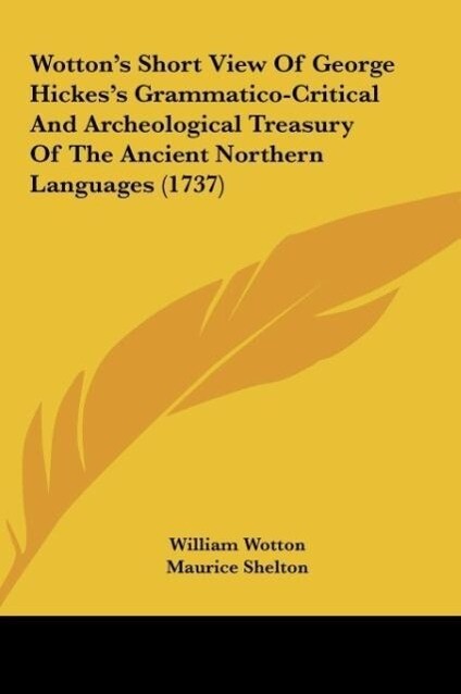 Wotton´s Short View Of George Hickes´s Grammatico-Critical And Archeological Treasury Of The Ancient Northern Languages (1737) als Buch von Willia... - William Wotton
