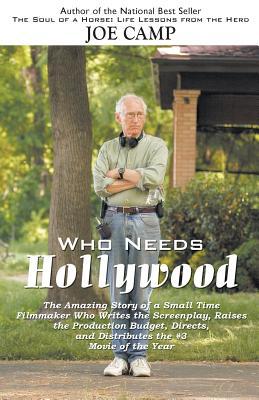 Who Needs Hollywood: The Amazing Story of a Small Time Filmmaker who Writes the Screenplay Raises the Production Budget Directs and Dist