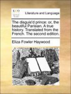 The disguis´d prince: or, the beautiful Parisian. A true history. Translated from the French. The second edition. als Taschenbuch von Eliza Fowler...