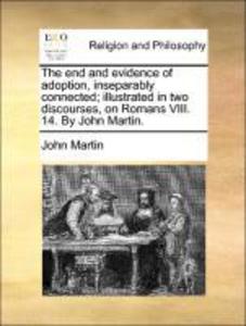 The end and evidence of adoption, inseparably connected; illustrated in two discourses, on Romans VIII. 14. By John Martin. als Taschenbuch von Jo...