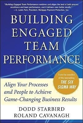 Building Engaged Team Performance: Align Your Processes and People to Achieve Game-Changing Business Results - Dodd Starbird/ Roland Cavanagh