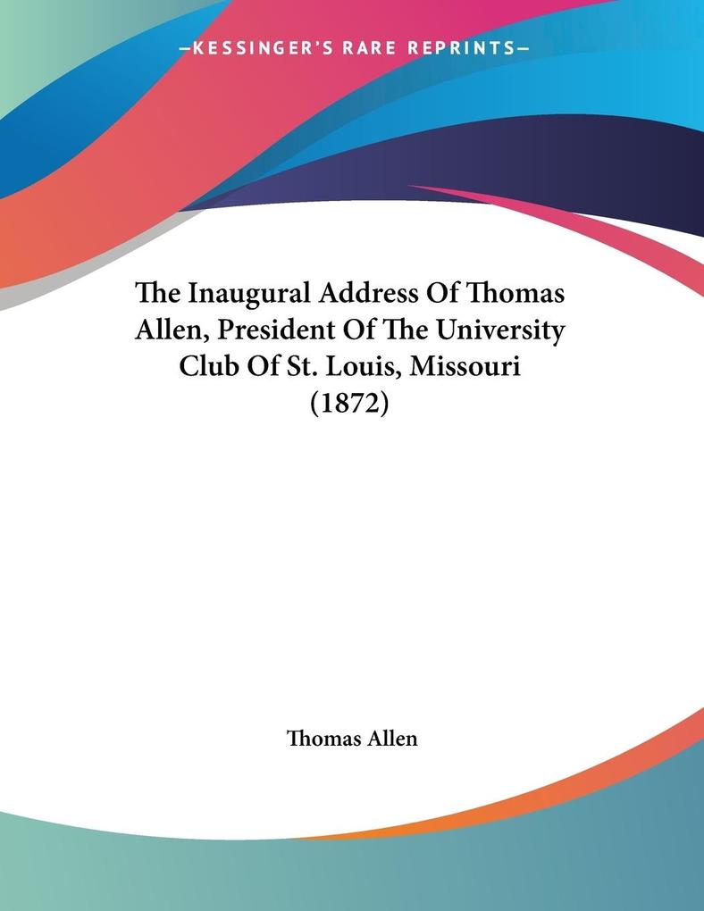 The Inaugural Address Of Thomas Allen President Of The University Club Of St. Louis Missouri (1872)