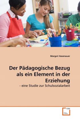 Der Pädagogische Bezug als ein Element in der Erziehung - Margot Hasenauer