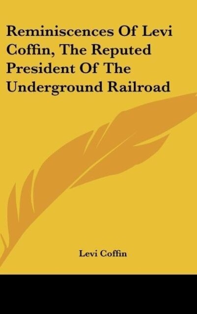 Reminiscences Of Levi Coffin The Reputed President Of The Underground Railroad - Levi Coffin