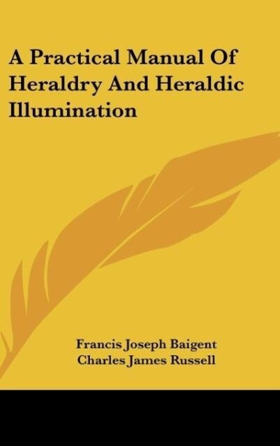 A Practical Manual Of Heraldry And Heraldic Illumination - Francis Joseph Baigent/ Charles James Russell