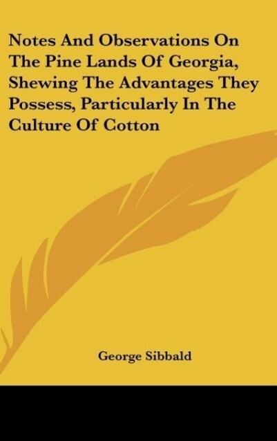 Notes And Observations On The Pine Lands Of Georgia Shewing The Advantages They Possess Particularly In The Culture Of Cotton