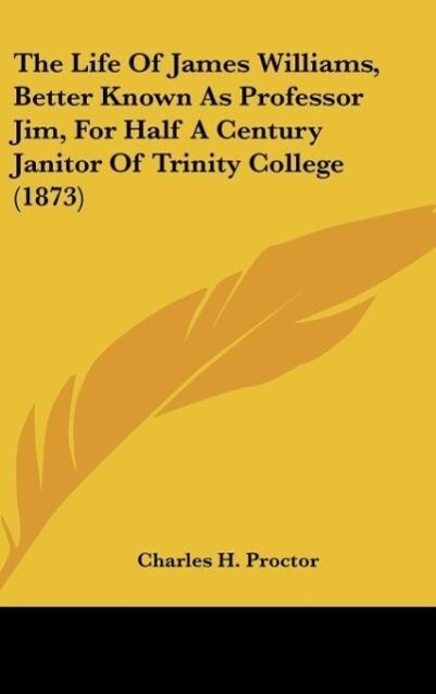 The Life Of James Williams Better Known As Professor Jim For Half A Century Janitor Of Trinity College (1873)