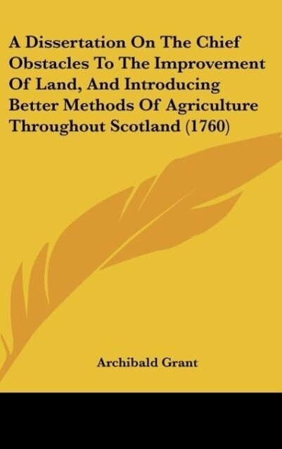 A Dissertation On The Chief Obstacles To The Improvement Of Land, And Introducing Better Methods Of Agriculture Throughout Scotland (1760) als Buc... - Archibald Grant