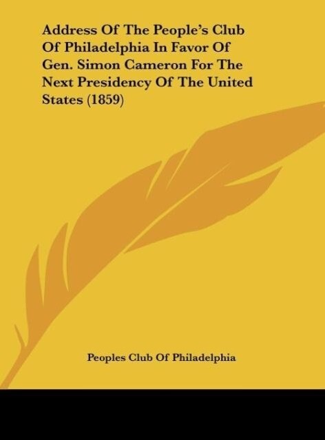 Address Of The People‘s Club Of Philadelphia In Favor Of Gen. Simon Cameron For The Next Presidency Of The United States (1859)