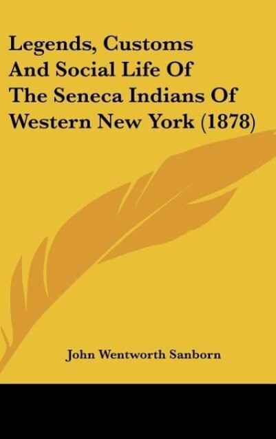 Legends Customs And Social Life Of The Seneca Indians Of Western New York (1878)
