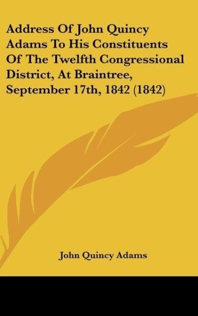 Address Of John Quincy Adams To His Constituents Of The Twelfth Congressional District At Braintree September 17th 1842 (1842)