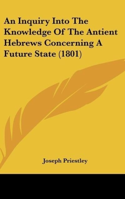 An Inquiry Into The Knowledge Of The Antient Hebrews Concerning A Future State (1801) - Joseph Priestley
