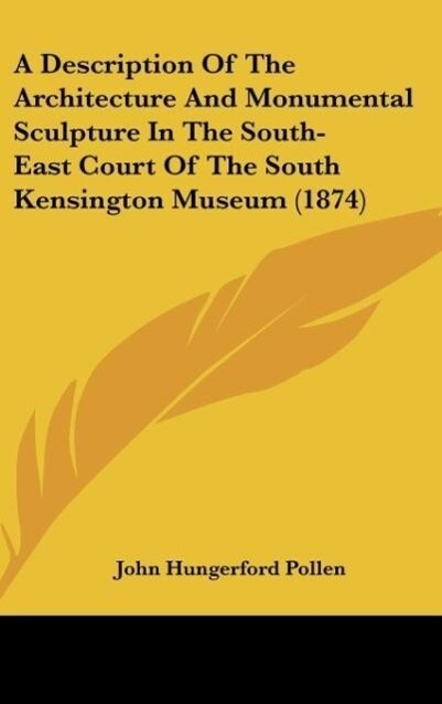 A Description Of The Architecture And Monumental Sculpture In The South-East Court Of The South Kensington Museum (1874) als Buch von John Hungerf... - John Hungerford Pollen