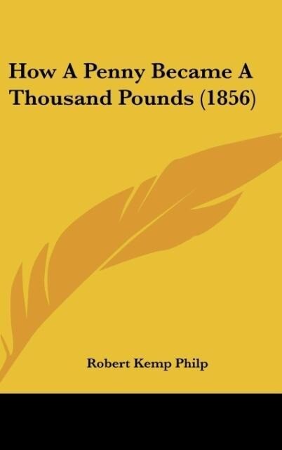 How A Penny Became A Thousand Pounds (1856) als Buch von Robert Kemp Philp - Robert Kemp Philp