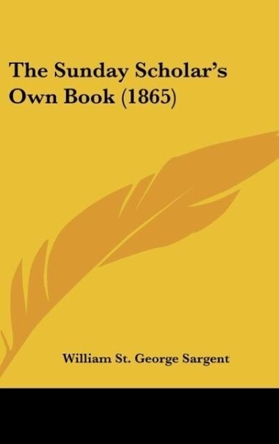 The Sunday Scholar´s Own Book (1865) als Buch von William St. George Sargent - William St. George Sargent