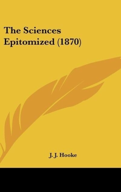 The Sciences Epitomized (1870) als Buch von J. J. Hooke - J. J. Hooke