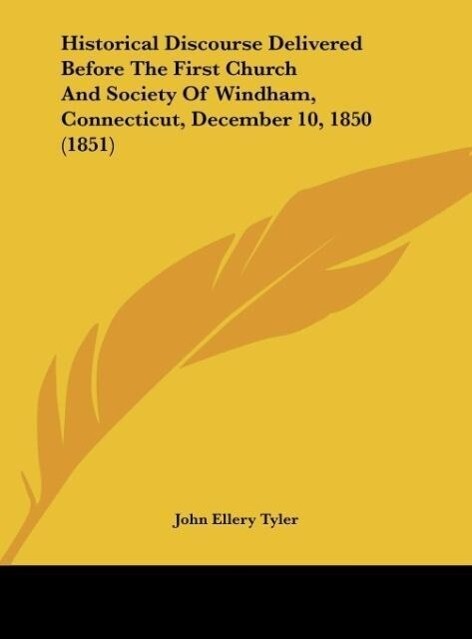 Historical Discourse Delivered Before The First Church And Society Of Windham Connecticut December 10 1850 (1851) - John Ellery Tyler