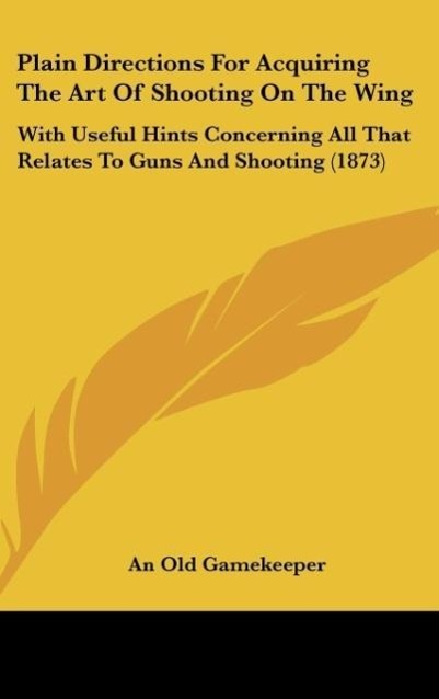 Plain Directions For Acquiring The Art Of Shooting On The Wing - An Old Gamekeeper